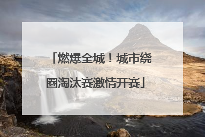 燃爆全城！城市绕圈淘汰赛激情开赛