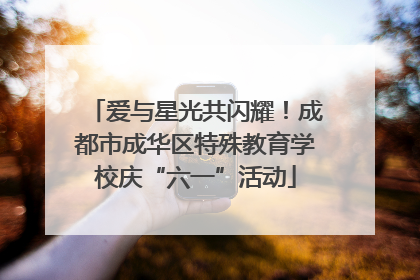 爱与星光共闪耀！成都市成华区特殊教育学校庆“六一”活动