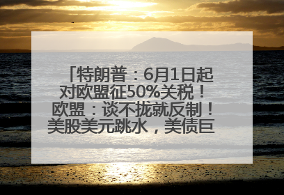 特朗普：6月1日起对欧盟征50%关税！欧盟：谈不拢就反制！美股美元跳水，美债巨震，黄金大涨！多名美高官、议员被指“精准”买卖股票