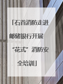 石首消防走进邮储银行开展 “花式”消防安全培训