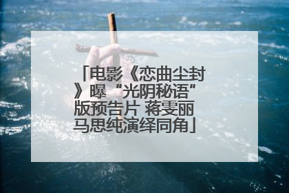 电影《恋曲尘封》曝“光阴秘语”版预告片 蒋雯丽马思纯演绎同角