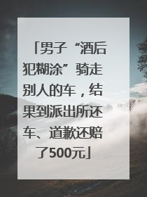 男子“酒后犯糊涂”骑走别人的车，结果到派出所还车、道歉还赔了500元