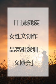 甘肃残疾女性文创作品亮相深圳文博会