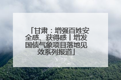 甘肃：增强百姓安全感、获得感丨增发国债气象项目落地见效系列报道