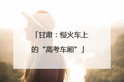 甘肃：慢火车上的“高考车厢”
