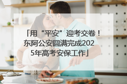 用“平安”迎考交卷！东阿公安圆满完成2025年高考安保工作
