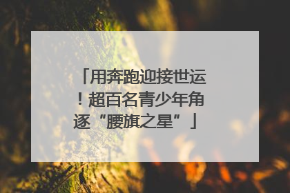 用奔跑迎接世运！超百名青少年角逐“腰旗之星”