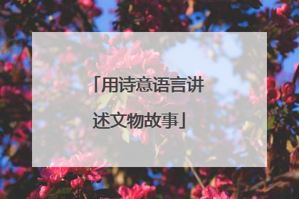 用诗意语言讲述文物故事