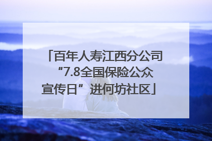 百年人寿江西分公司“7.8全国保险公众宣传日”进何坊社区