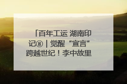 百年工运 湖南印记⑧｜觉醒“宣言”跨越世纪！李中故里的红色陈列
