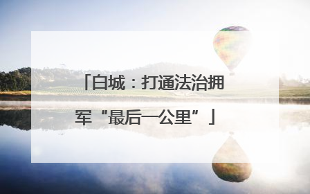 白城：打通法治拥军“最后一公里”