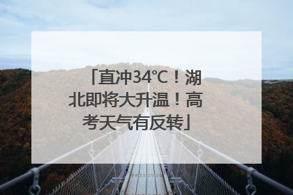 直冲34℃！湖北即将大升温！高考天气有反转