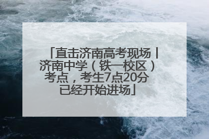 直击济南高考现场丨济南中学（铁一校区）考点，考生7点20分已经开始进场