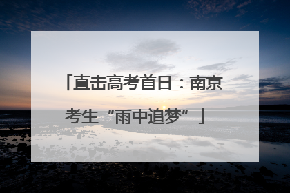直击高考首日：南京考生“雨中追梦”