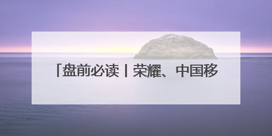 盘前必读丨荣耀、中国移动达成AI终端战略合作；GPT-5迎来新消息