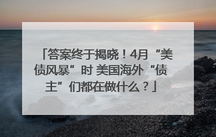 答案终于揭晓！4月“美债风暴”时 美国海外“债主”们都在做什么？