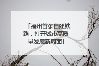 福州首条自建铁路，打开城市高质量发展新局面