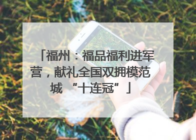 福州：福品福利进军营，献礼全国双拥模范城 “十连冠”