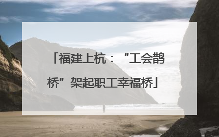 福建上杭：“工会鹊桥”架起职工幸福桥