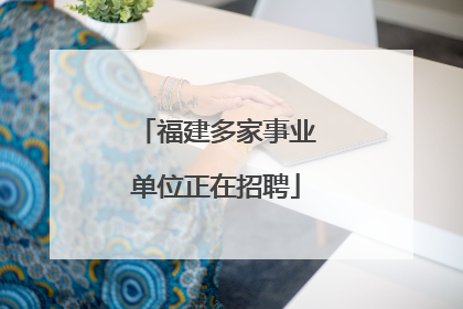 福建多家事业单位正在招聘