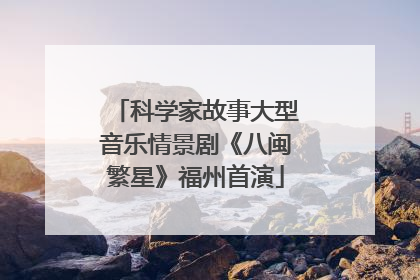 科学家故事大型音乐情景剧《八闽繁星》福州首演