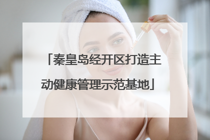 秦皇岛经开区打造主动健康管理示范基地