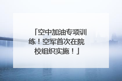 空中加油专项训练！空军首次在院校组织实施！