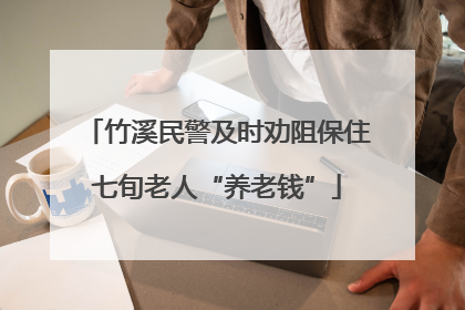 竹溪民警及时劝阻保住七旬老人“养老钱”