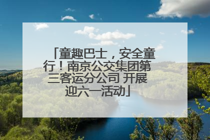 童趣巴士，安全童行！南京公交集团第三客运分公司 开展迎六一活动