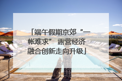 端午假期京郊“一帐难求” 露营经济融合创新走向升级