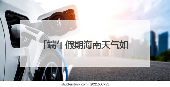 端午假期海南天气如何？最新预报来了→