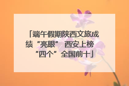 端午假期陕西文旅成绩“亮眼” 西安上榜“四个”全国前十
