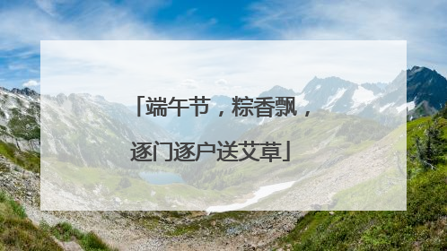 端午节，粽香飘，逐门逐户送艾草