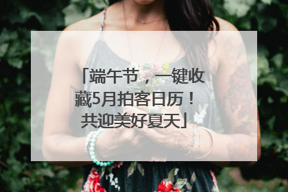 端午节，一键收藏5月拍客日历！共迎美好夏天