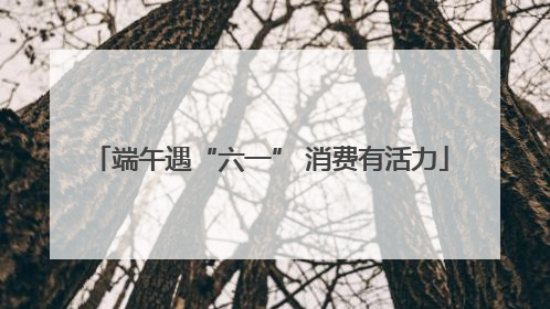 端午遇“六一” 消费有活力