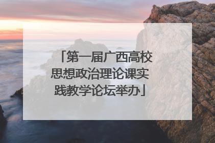 第一届广西高校思想政治理论课实践教学论坛举办