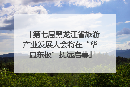 第七届黑龙江省旅游产业发展大会将在“华夏东极”抚远启幕