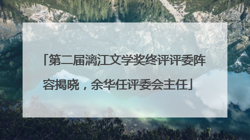 第二届漓江文学奖终评评委阵容揭晓，余华任评委会主任