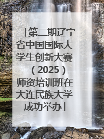 第二期辽宁省中国国际大学生创新大赛（2025）师资培训班在大连民族大学成功举办