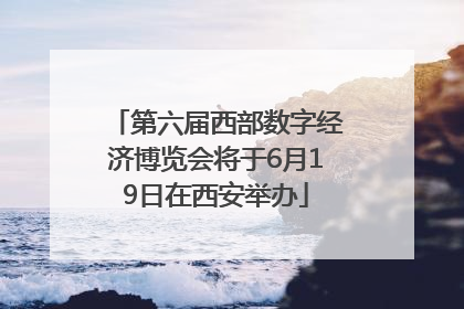 第六届西部数字经济博览会将于6月19日在西安举办