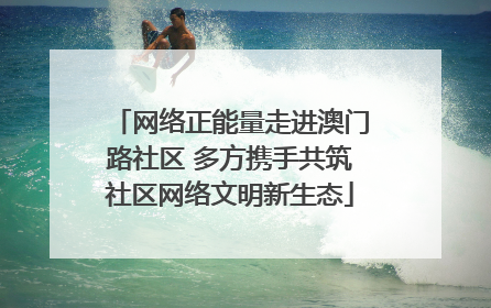 网络正能量走进澳门路社区 多方携手共筑社区网络文明新生态