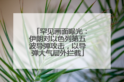 罕见画面曝光：伊朗对以色列第五波导弹攻击，以导弹大气层外拦截