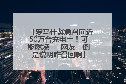罗马仕紧急召回近50万台充电宝！可能燃烧……网友：倒是说明咋召回啊
