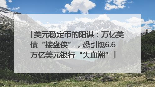 美元稳定币的阳谋：万亿美债“接盘侠”，恐引爆6.6万亿美元银行“失血潮”