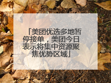 美团优选多地暂停接单，美团今日表示将集中资源聚焦优势区域