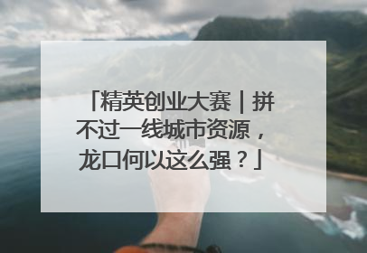 精英创业大赛｜拼不过一线城市资源，龙口何以这么强？