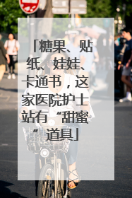 糖果、贴纸、娃娃、卡通书，这家医院护士站有“甜蜜”道具