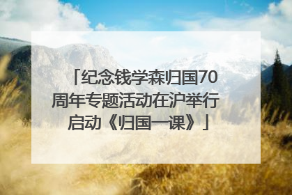 纪念钱学森归国70周年专题活动在沪举行 启动《归国一课》