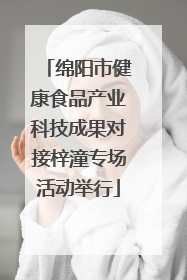 绵阳市健康食品产业科技成果对接梓潼专场活动举行