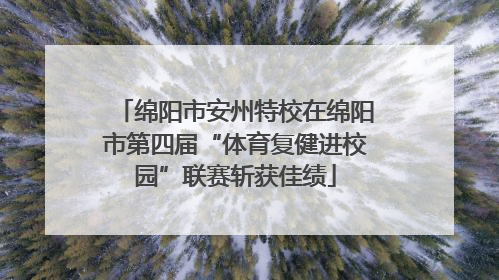 绵阳市安州特校在绵阳市第四届“体育复健进校园”联赛斩获佳绩